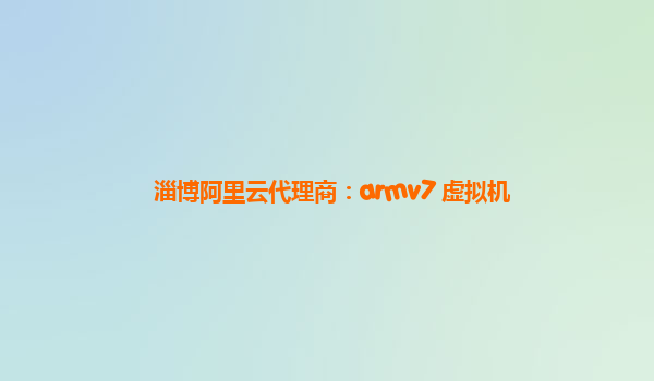 淄博阿里云代理商：armv7 虚拟机