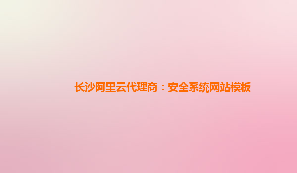 长沙阿里云代理商：安全系统网站模板