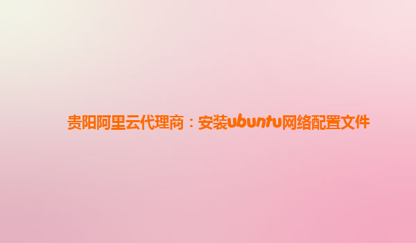 贵阳阿里云代理商：安装ubuntu网络配置文件