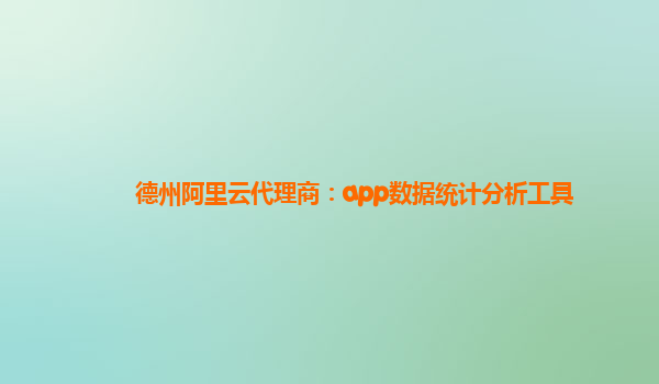 德州阿里云代理商：app数据统计分析工具