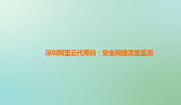 深圳阿里云代理商：安全网络流量监测