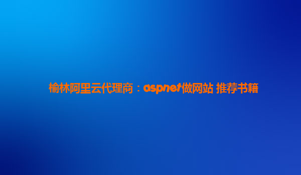 榆林阿里云代理商：aspnet做网站 推荐书籍