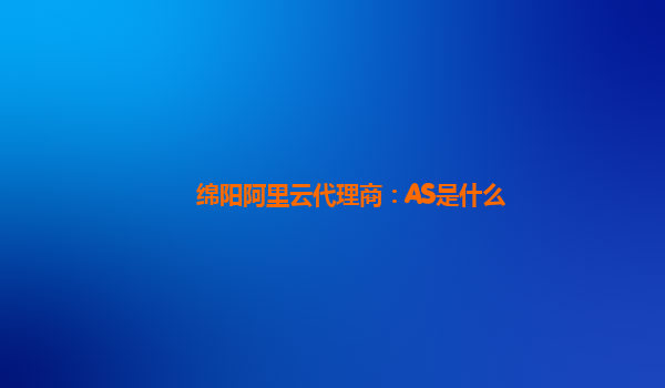 绵阳阿里云代理商：AS是什么