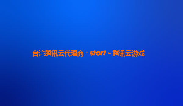 台湾腾讯云代理商：start - 腾讯云游戏