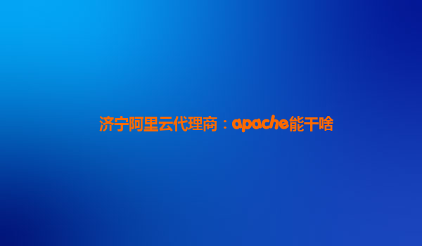 济宁阿里云代理商：apache能干啥