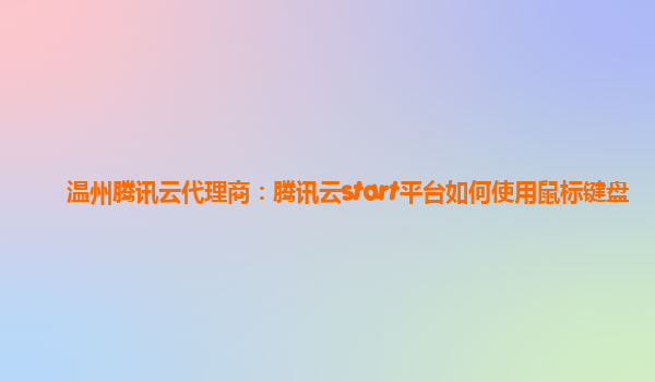 温州腾讯云代理商：腾讯云start平台如何使用鼠标键盘