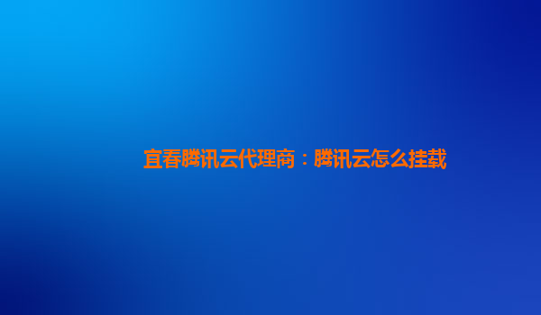 宜春腾讯云代理商：腾讯云怎么挂载