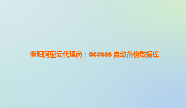 衡阳阿里云代理商：access 自动备份数据库