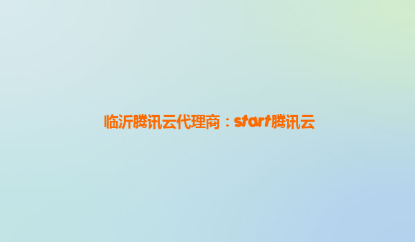 临沂腾讯云代理商：start腾讯云