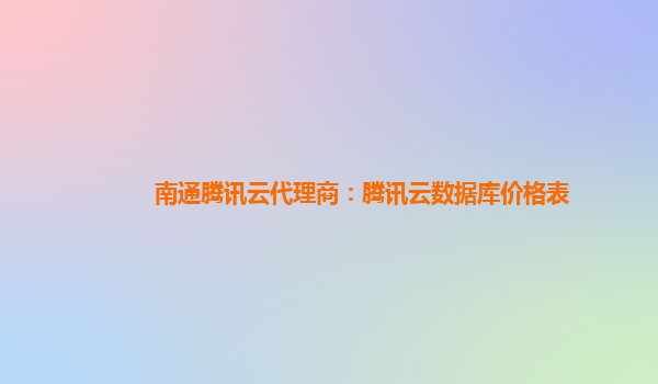 南通腾讯云代理商：腾讯云数据库价格表