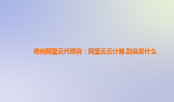 德州阿里云代理商：阿里云云计算.到底是什么
