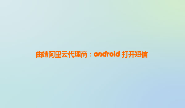 曲靖阿里云代理商：android 打开短信