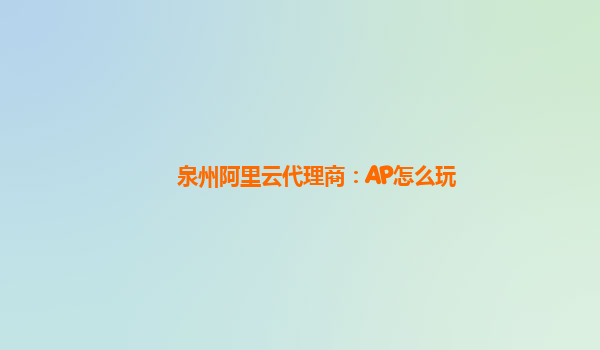 泉州阿里云代理商：AP怎么玩
