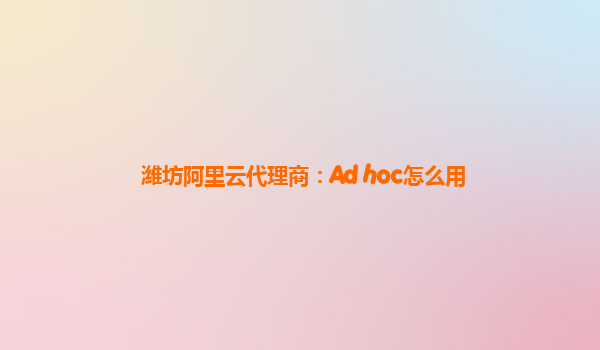 潍坊阿里云代理商：Ad hoc怎么用