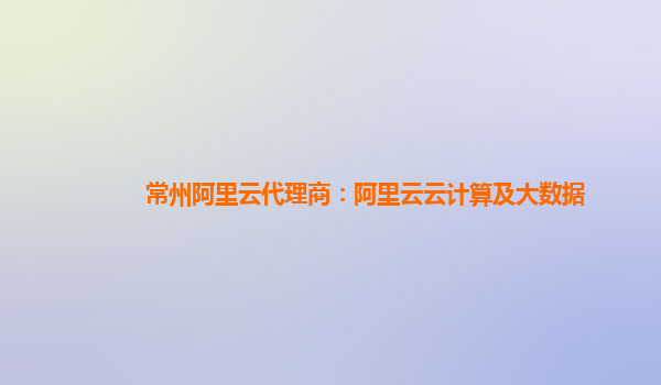 常州阿里云代理商：阿里云云计算及大数据