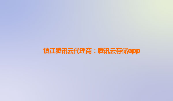 镇江腾讯云代理商：腾讯云存储app