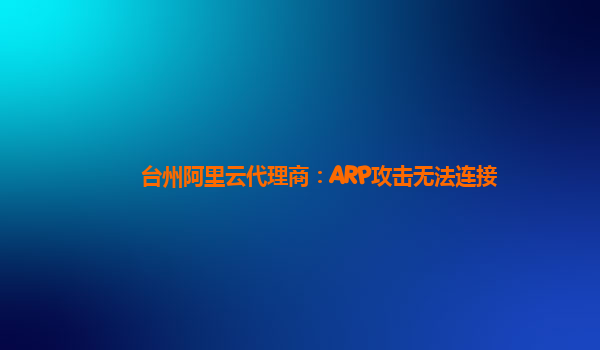 台州阿里云代理商：ARP攻击无法连接