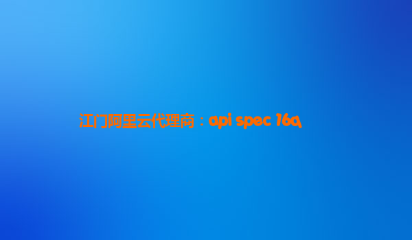 江门阿里云代理商：api spec 16q