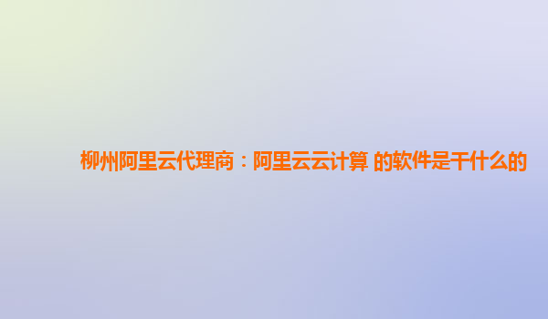 柳州阿里云代理商：阿里云云计算 的软件是干什么的