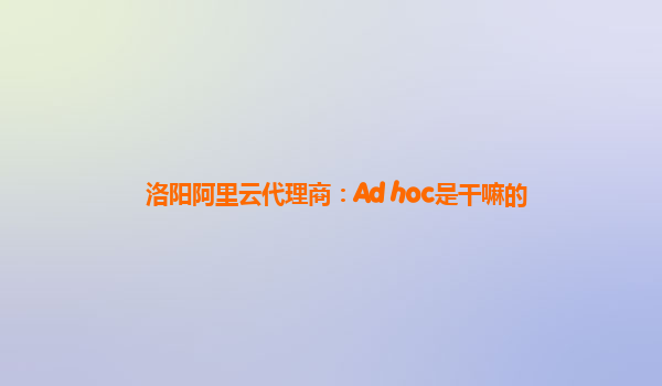 洛阳阿里云代理商：Ad hoc是干嘛的