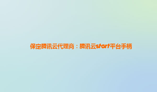 保定腾讯云代理商：腾讯云start平台手柄