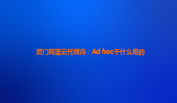 厦门阿里云代理商：Ad hoc干什么用的