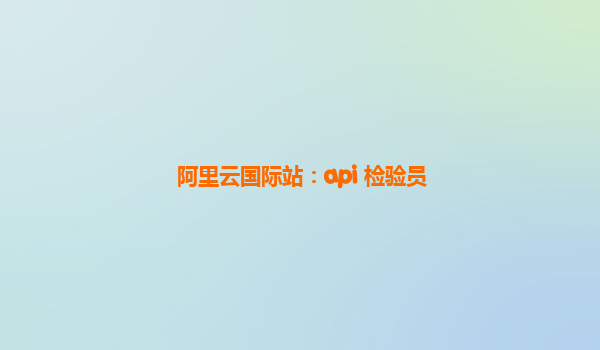 阿里云国际站：api 检验员