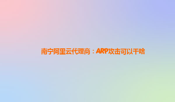 南宁阿里云代理商：ARP攻击可以干啥