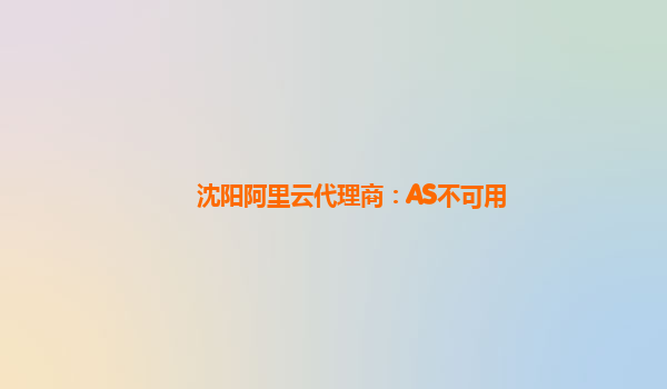 沈阳阿里云代理商：AS不可用