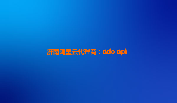济南阿里云代理商：ado api