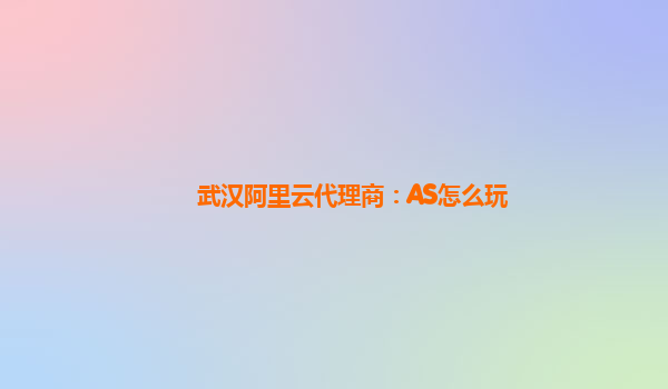 武汉阿里云代理商：AS怎么玩
