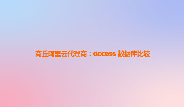 商丘阿里云代理商：access 数据库比较