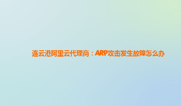 连云港阿里云代理商：ARP攻击发生故障怎么办