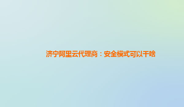 济宁阿里云代理商：安全模式可以干啥