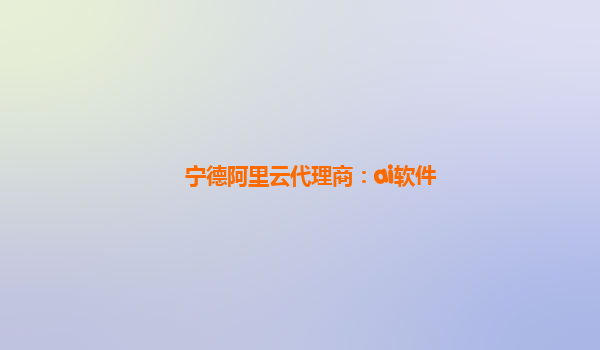 宁德阿里云代理商：ai软件
