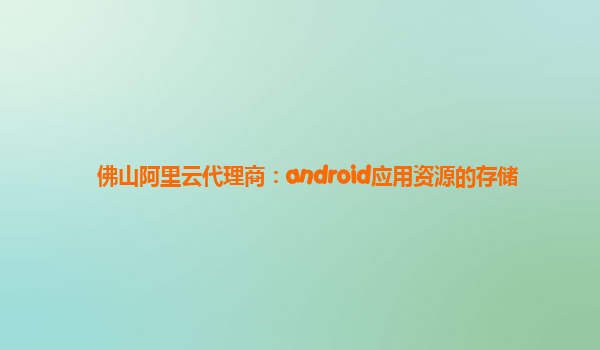 佛山阿里云代理商：android应用资源的存储