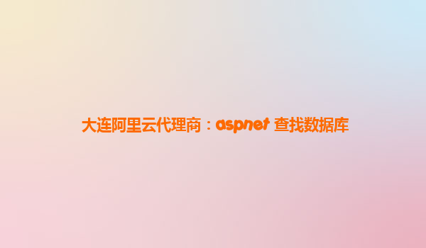 大连阿里云代理商：aspnet 查找数据库