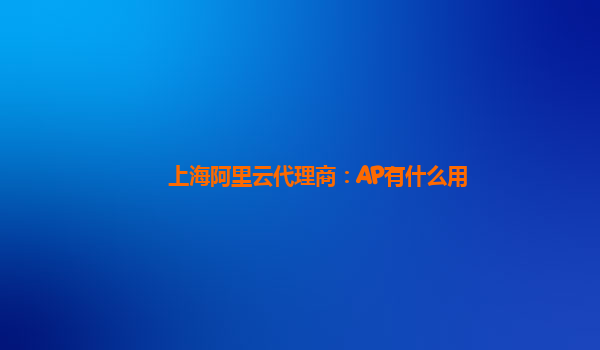 上海阿里云代理商：AP有什么用