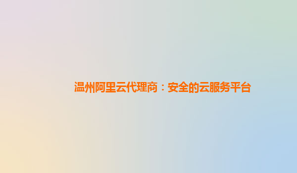 温州阿里云代理商：安全的云服务平台