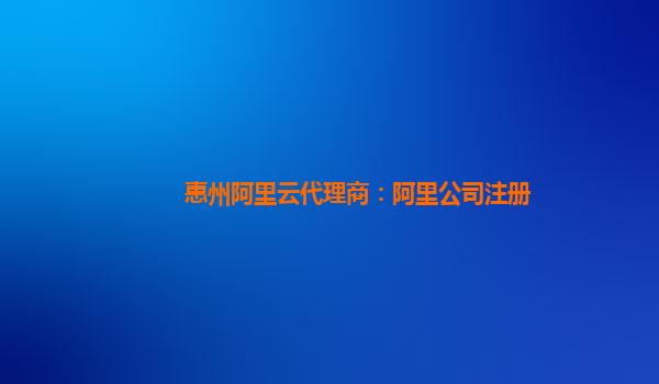 惠州阿里云代理商：阿里公司注册