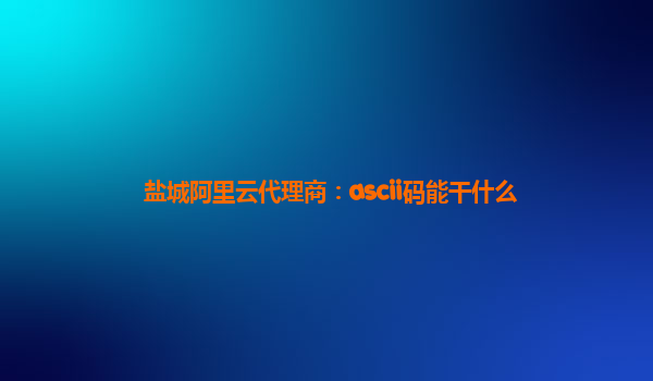 盐城阿里云代理商：ascii码能干什么