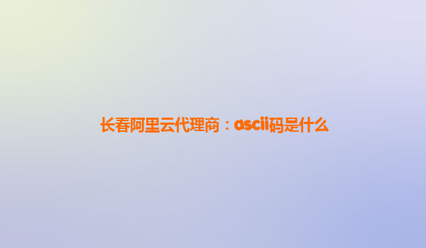 长春阿里云代理商：ascii码是什么