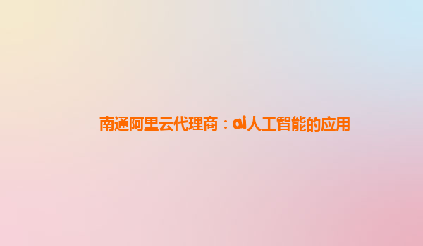 南通阿里云代理商：ai人工智能的应用