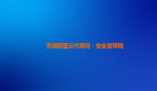 无锡阿里云代理商：安全管理网
