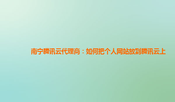 南宁腾讯云代理商：如何把个人网站放到腾讯云上