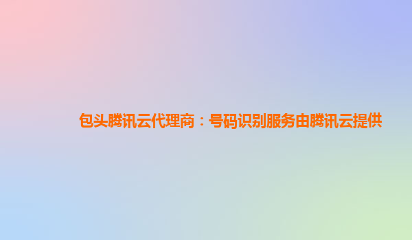 包头腾讯云代理商：号码识别服务由腾讯云提供