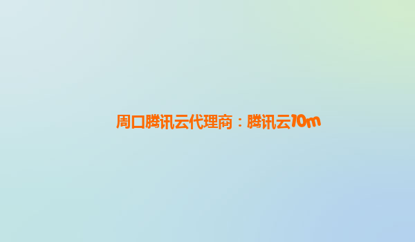 周口腾讯云代理商：腾讯云10m