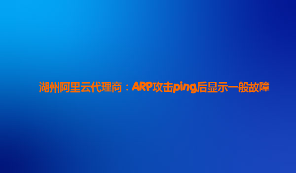 湖州阿里云代理商：ARP攻击ping后显示一般故障