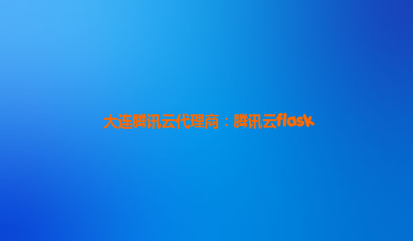 大连腾讯云代理商：腾讯云flask