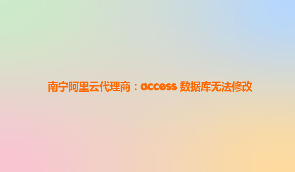 南宁阿里云代理商：access 数据库无法修改